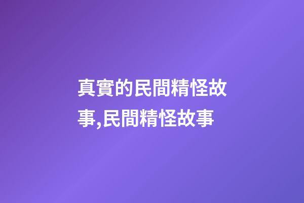 真實的民間精怪故事,民間精怪故事(三個故事)-第1張-觀點-玄機派