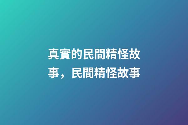 真實的民間精怪故事，民間精怪故事(三個故事)-第1張-觀點-玄機派