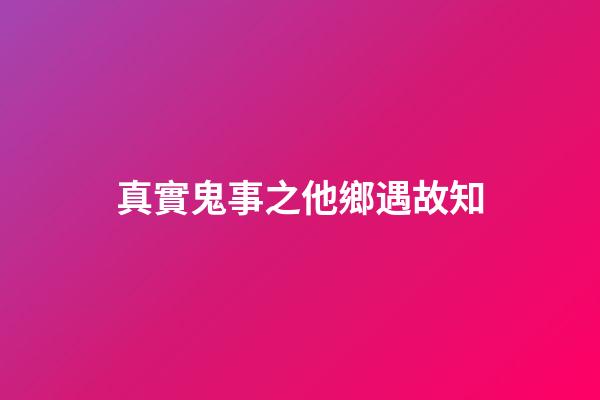 真實鬼事之他鄉遇故知