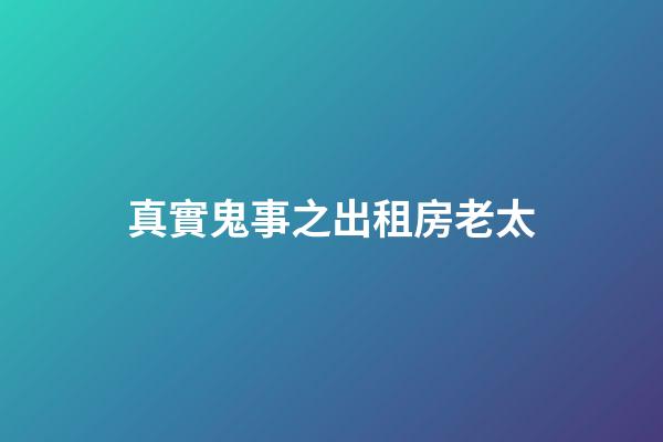 真實鬼事之出租房老太