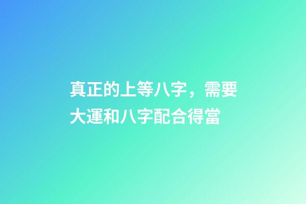 真正的上等八字，需要大運和八字配合得當