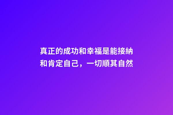 真正的成功和幸福是能接納和肯定自己，一切順其自然