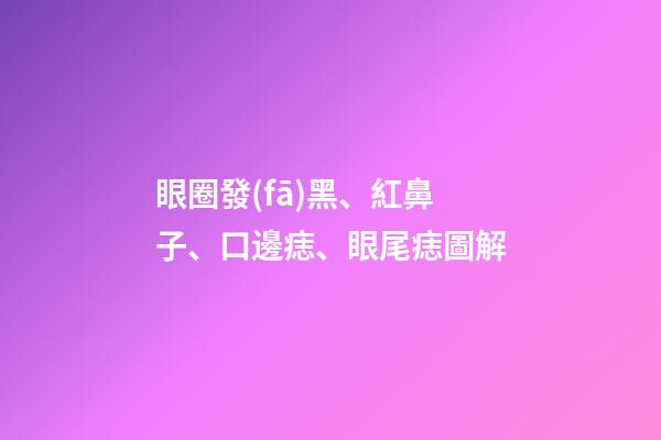 眼圈發(fā)黑、紅鼻子、口邊痣、眼尾痣圖解