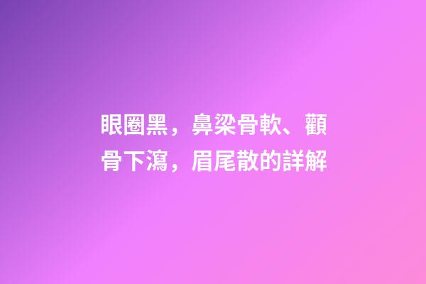 眼圈黑，鼻梁骨軟、顴骨下瀉，眉尾散的詳解