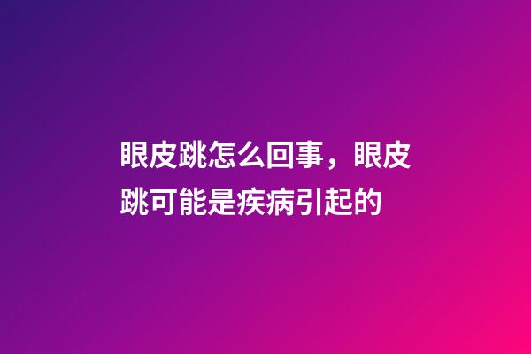 眼皮跳怎么回事，眼皮跳可能是疾病引起的-第1張-觀點-玄機派