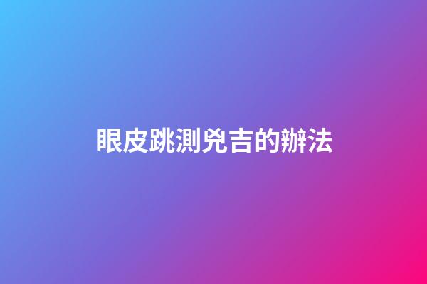 眼皮跳測兇吉的辦法