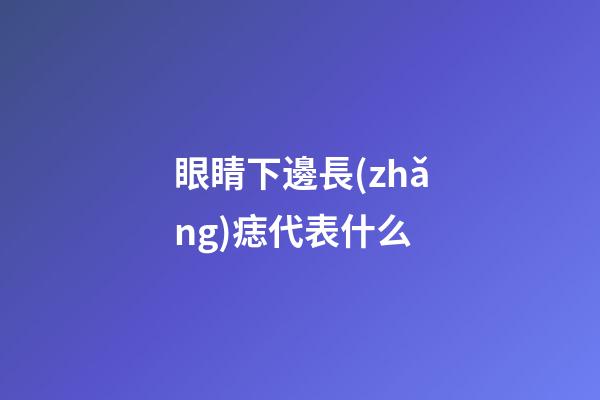 眼睛下邊長(zhǎng)痣代表什么