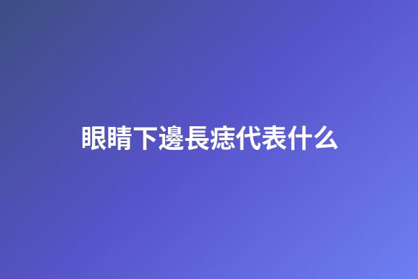 眼睛下邊長痣代表什么