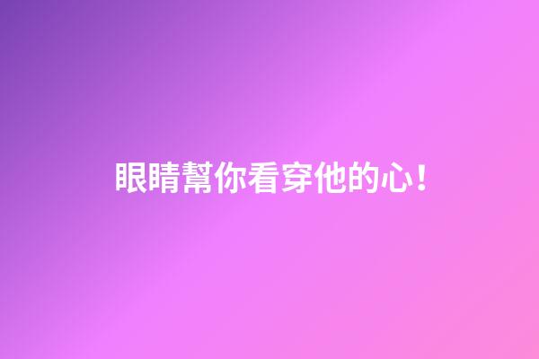 眼睛幫你看穿他的心！