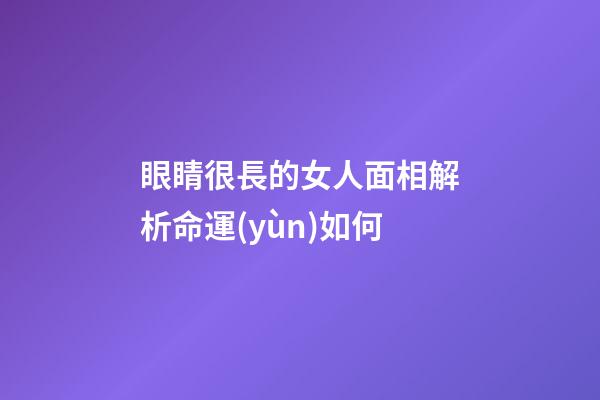眼睛很長的女人面相解析命運(yùn)如何