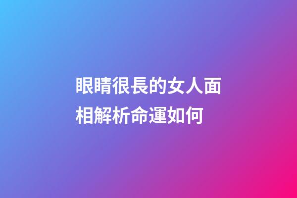 眼睛很長的女人面相解析命運如何