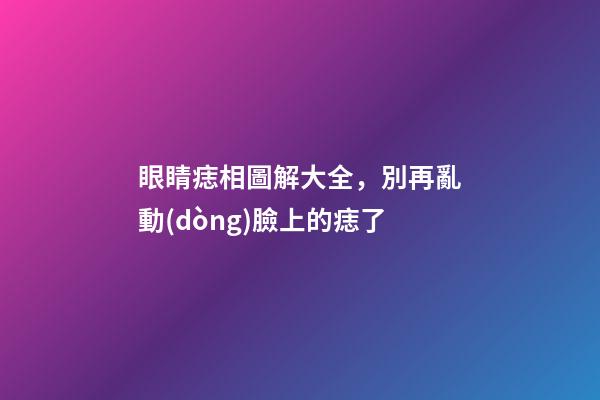 眼睛痣相圖解大全，別再亂動(dòng)臉上的痣了-第1張-觀點(diǎn)-玄機(jī)派