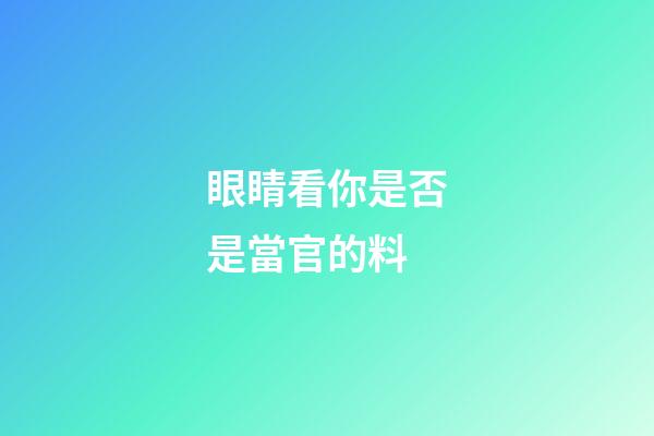 眼睛看你是否是當官的料