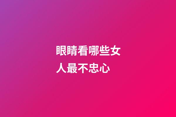 眼睛看哪些女人最不忠心