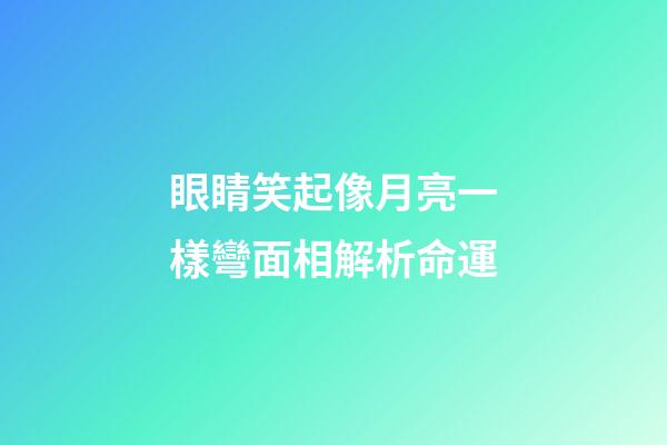 眼睛笑起像月亮一樣彎面相解析命運