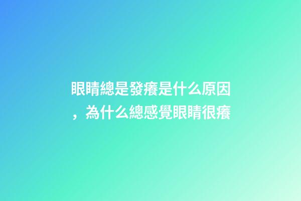 眼睛總是發癢是什么原因，為什么總感覺眼睛很癢-第1張-觀點-玄機派