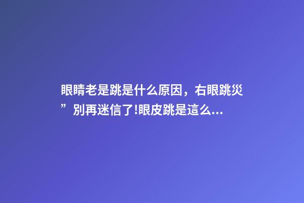 眼睛老是跳是什么原因，右眼跳災”別再迷信了!眼皮跳是這么回事-第1張-觀點-玄機派