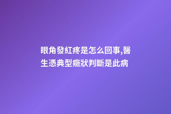 眼角發紅疼是怎么回事,醫生憑典型癥狀判斷是此病-第1張-觀點-玄機派