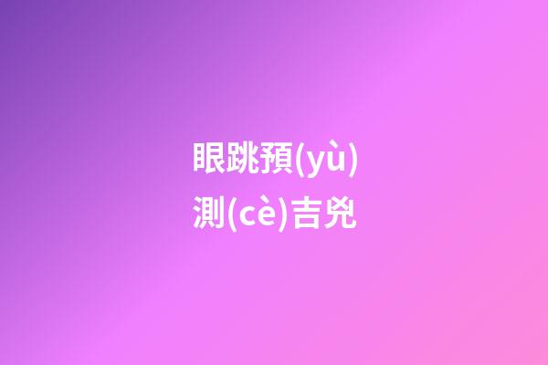 眼跳預(yù)測(cè)吉兇（眼跳法測(cè)吉兇大全）-第1張-星座運(yùn)勢(shì)-玄機(jī)派