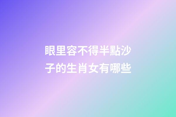 眼里容不得半點沙子的生肖女有哪些