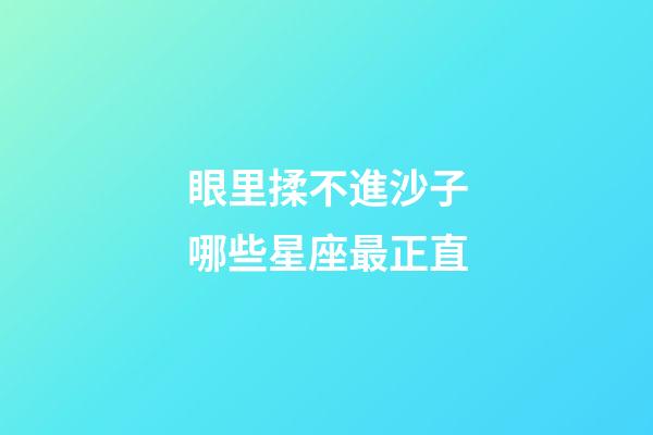 眼里揉不進沙子哪些星座最正直-第1張-星座運勢-玄機派