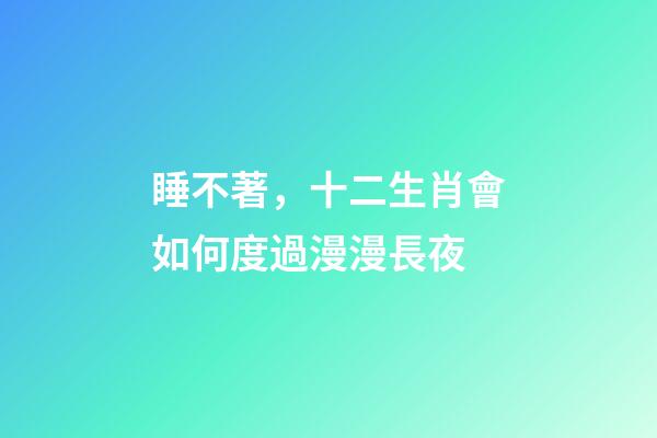 睡不著，十二生肖會如何度過漫漫長夜