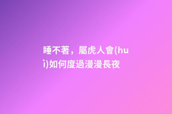 睡不著，屬虎人會(huì)如何度過漫漫長夜