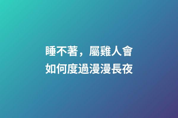 睡不著，屬雞人會如何度過漫漫長夜