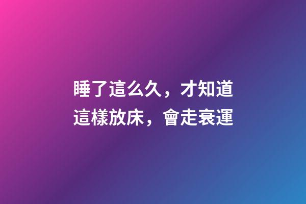 睡了這么久，才知道這樣放床，會走衰運
