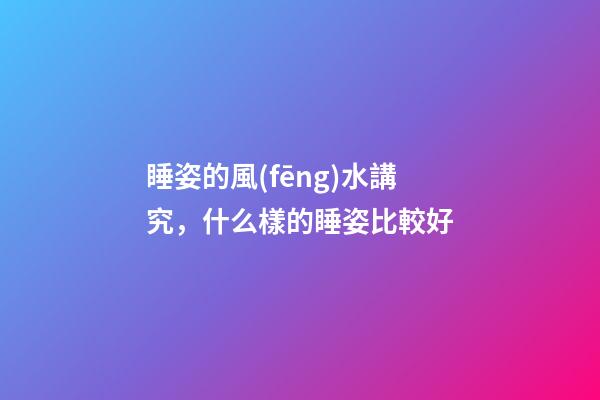 睡姿的風(fēng)水講究，什么樣的睡姿比較好