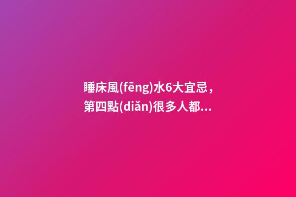 睡床風(fēng)水6大宜忌，第四點(diǎn)很多人都犯了