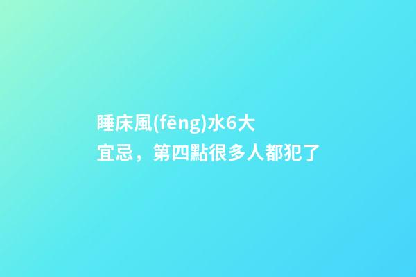 睡床風(fēng)水6大宜忌，第四點很多人都犯了