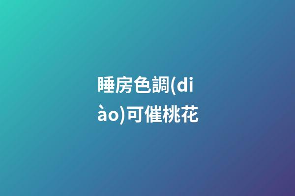 睡房色調(diào)可催桃花