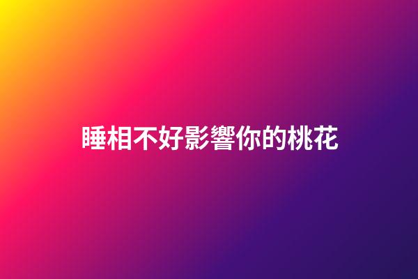 睡相不好影響你的桃花