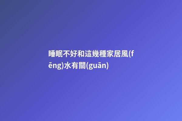 睡眠不好和這幾種家居風(fēng)水有關(guān)