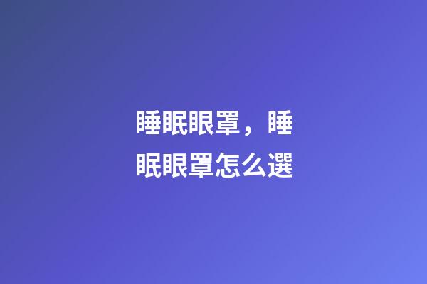睡眠眼罩，睡眠眼罩怎么選-第1張-觀點(diǎn)-玄機(jī)派