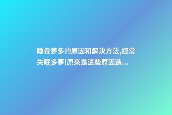 睡覺夢多的原因和解決方法,經常失眠多夢!原來是這些原因造成的-第1張-觀點-玄機派
