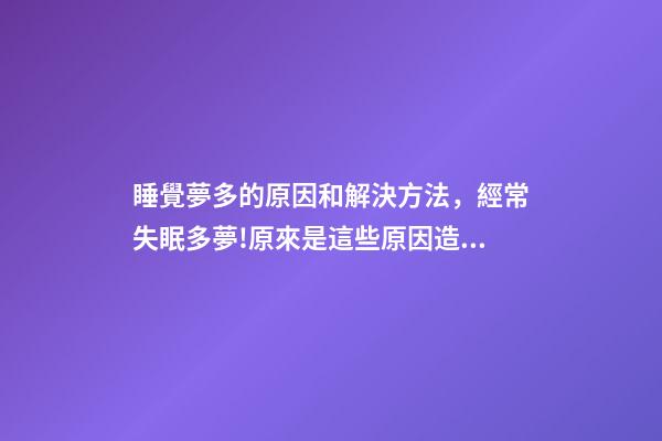 睡覺夢多的原因和解決方法，經常失眠多夢!原來是這些原因造成的-第1張-觀點-玄機派