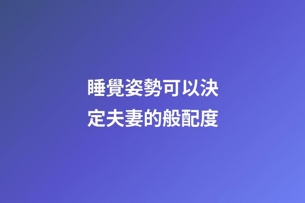 睡覺姿勢可以決定夫妻的般配度