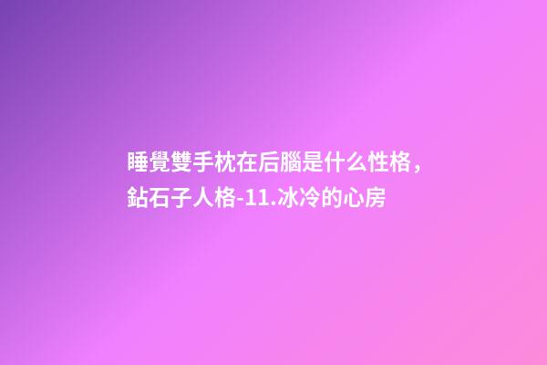 睡覺雙手枕在后腦是什么性格，鉆石子人格-11.冰冷的心房-第1張-觀點(diǎn)-玄機(jī)派