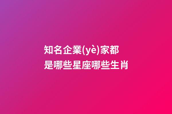 知名企業(yè)家都是哪些星座哪些生肖-第1張-星座運勢-玄機派