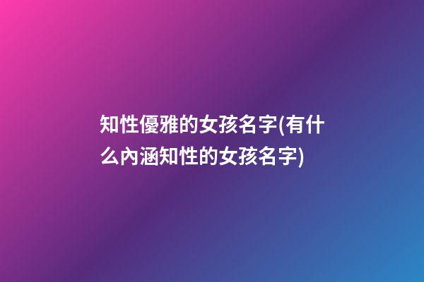 知性優雅的女孩名字(有什么內涵知性的女孩名字)