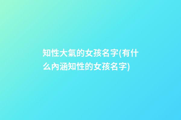 知性大氣的女孩名字(有什么內涵知性的女孩名字)