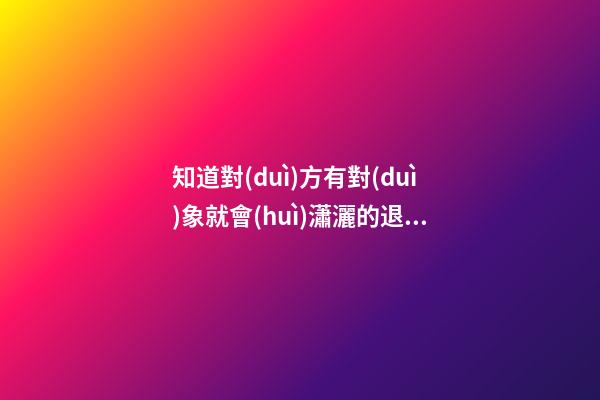 知道對(duì)方有對(duì)象就會(huì)瀟灑的退出的生肖