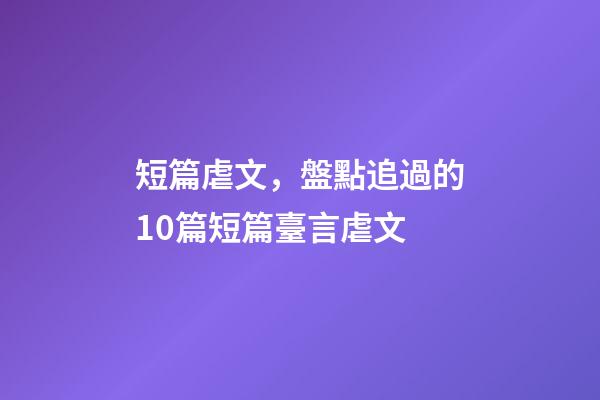 短篇虐文，盤點追過的10篇短篇臺言虐文(1)