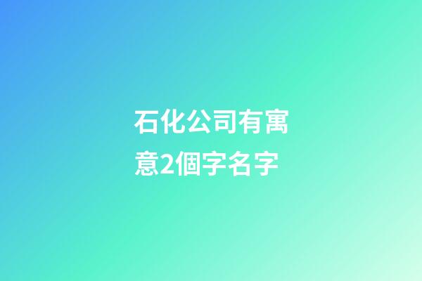 石化公司有寓意2個字名字