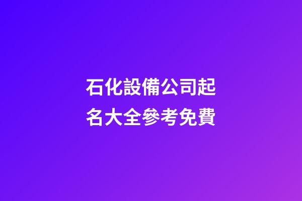 石化設備公司起名大全參考免費-第1張-公司起名-玄機派
