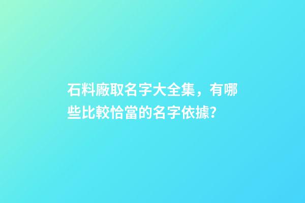 石料廠取名字大全集，有哪些比較恰當的名字依據？-第1張-公司起名-玄機派