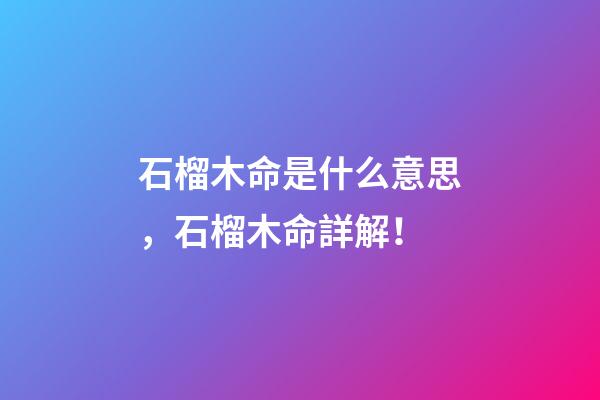 石榴木命是什么意思，石榴木命詳解！