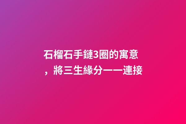 石榴石手鏈3圈的寓意，將三生緣分一一連接